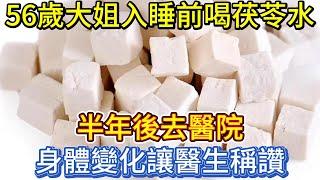 56歲大姐入睡前喝茯苓水，半年後去醫院，身體變化讓醫生稱讚