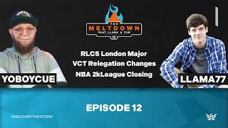 RLCS London Major, VCT Relegations, NBA 2kLeague Closing | The Meltdown ft Llama & Cue | Episode 12