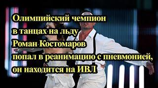 Олимпийский чемпион в танцах на льду Роман Костомаров попал в реанимацию, он находится на ИВЛ