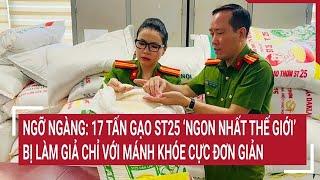 Ngỡ ngàng: 17 tấn gạo ST25 ‘ngon nhất thế giới’ bị làm giả chỉ với thủ đoạn cực đơn giản