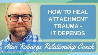 How to Heal Attachment Trauma - It Depends