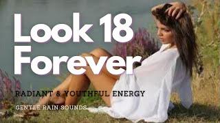  Radiant and Youthful Energy ~ Look 18 Forever + Fast Results ~ Gentle Rain Sounds