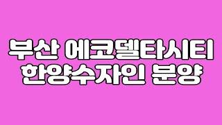 알면 이익 모르면 손해-부산 에코델타시티 분양 분양가 1400만원 발코니 확장시 해주는 중도금 대출 지원 이자후불제 한양수자인 40- 50평 원하시는 분은 꼭 확인.납득이부동산tv