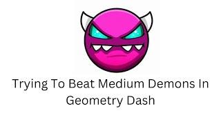 Trying To Beat Medium Demons In Geometry Dash