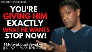 You're Giving Him Exactly What He Wants...Stop Now! | Denzel Washington Motivational Speech