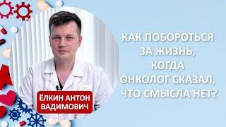 Как побороться за жизнь, когда онколог сказал, что смысла нет? Ответил Ёлкин Антон Вадимович