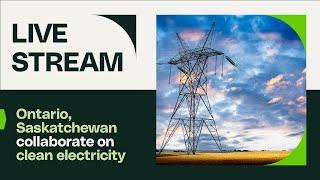 LIVE STREAM: Ontario, Saskatchewan collaborate on clean electricity