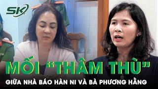 Mối “Thâm Thù” Giữa Nhà Báo Hàn Ni Và Bà Phương Hằng: Dọa Đuổi Cùng Giết Tận, Gặp Đâu Đánh Đó | SKĐS