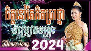 ចិត្តនៅតែគិតប្រាថ្នា Nonstop Khmer Song 2024 - Best Khmer Song Collection