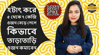 হটাৎ করে ৫ থেকে ৭ কেজি ওজন বেড়ে গেলে কিভাবে ওজন কমাবেন | এক্ষেত্রে আমি কি করি?