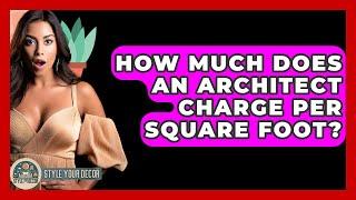 How Much Does An Architect Charge Per Square Foot? - Style Your Decor