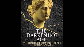 The Darkening Age The Christian Destruction of the Classical World