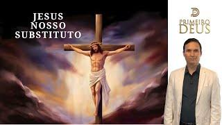 722. JESUS - NOSSO SUBSTITUTO / PRIMEIRO DEUS / PR. ARILTON