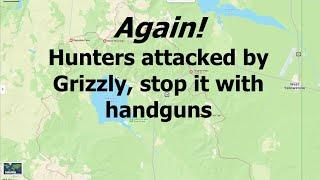 Again, Grizzly attacks hunters, is stopped with handguns