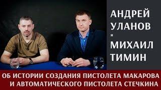 Андрей Уланов об истории создания пистолета Макарова и автоматического пистолета Стечкина