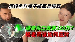 顶级色料牌子戒面直接取！缅商张口就要320万？杨老师如何应对？