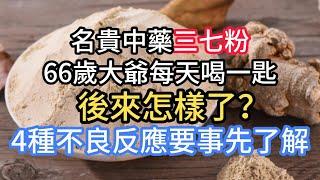 66歲大爺每天喝一匙三七粉，後來怎樣了？ 4種不良反應要事先了解