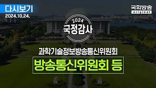 [국회방송 생중계] 2024년 국정감사 과방위 -  방송통신위원회 등 종합감사 1부 (24.10.24.)