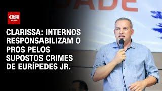 Clarissa: Internos responsabilizam o PROS pelos supostos crimes de Eurípedes Jr. | LIVE CNN