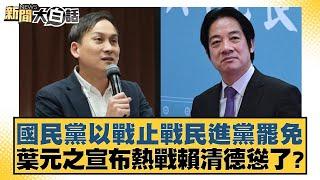 國民黨以戰止戰民進黨罷免 葉元之宣布熱戰賴清德慫了？【新聞大白話】20250108-8｜陳揮文 葉元之 康仁俊