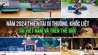 2024 - Năm thiên tai dị thường, khốc liệt tại Việt Nam và trên thế giới | VTV24