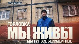 "ГОРЛОВКА, МЫ ТУТ ВСЕ БЕССМЕРТНЫЕ. МЫ ЖИВЫ №252" военкор Марьяна Наумова 17.04.2024