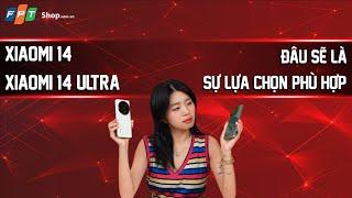 FPT Shop | Xiaomi 14 hay Xiaomi 14 Ultra: Đâu sẽ là sự lựa chọn phù hợp nhất?