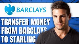 HOW TO TRANSFER MONEY FROM BARCLAYS TO STARLING BANK