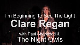 I'm Beginning To See The Light Clare Regan With Paul Sherwood & The Night Owls