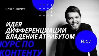 Павел Янчук. Курс по контенту. Урок 17. Идея дифференциации. Владение атрибутом