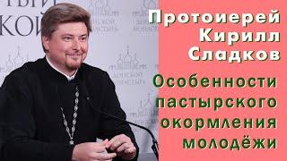 Протоиерей Кирилл Сладков. Особенности пастырского окормления молодёжи