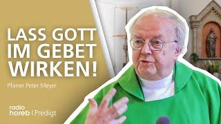 Lass Gott im Gebet wirken | Predigt von Pfarrer Peter Meyer