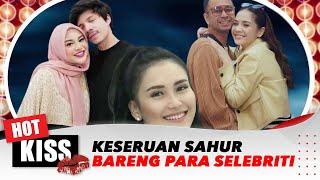 Keseruan Sahur Bareng Para Selebriti | Hot Kiss