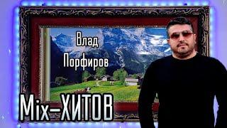 Влад Порфиров - Mix ХИТОВ! Самые любимые и новые песни!