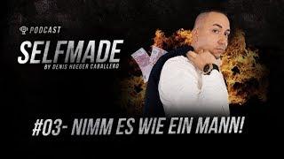 SELFMADE Podcast - #03 - Nimm es wie ein Mann! - by Denis Hoeger Caballero