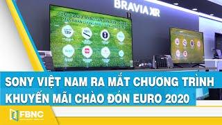 Sony Việt Nam ra mắt chương trình khuyến mãi chào đón Euro 2020 | FBNC