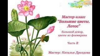 Бесплатный мастер-класс «Большие цветы. Лотос». Большие цветы своими руками. ч.2. Наталья Дроздова.