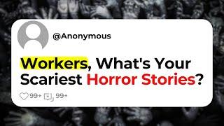 Workers, What's Your Scariest Horror Stories?