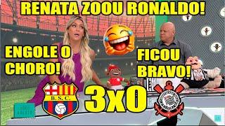 CHORA RONALDO! "RENATA FAN TIROU ONDA" BARCELONA 3x0 CORINTHIANS LIBERTADORES.