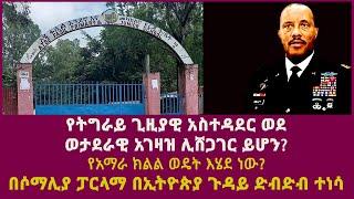 የትግራይ ጊዚያዊ አስተዳደር ወደ  ወታደራዊ አገዛዝ ሊሸጋገር ይሆን?| የአማራ ክልል ወዴት እሄደ ነው? በሶማሊያ ፓርላማ በኢትዮጵያ ጉዳይ ድብድብ ተነሳ