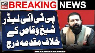 Case Registered Against PTI leader Sheikh Waqas Akram - Breaking News