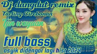 TARLING DANGDUT REMIX CIREBONAN IJIN WAYUAN FULL BASS ASYIK DIDENGAR LAGI HIST 2024