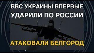 ВВС Украины впервые ударили по РФ. Атаковали Белгород. Чем били?