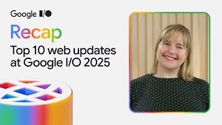 Top 10 web updates from Google I/O 2025