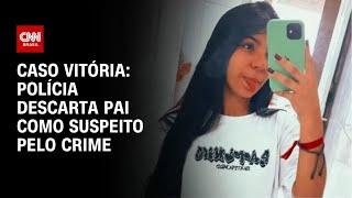 Caso Vitória: Pai da jovem é descartado como suspeito do crime | CNN 360º