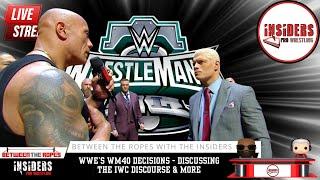 WWE's WM40 DECISION, DISCUSSING THE IWC DISCOURSE & MORE | BETWEEN THE ROPES WITH THE INSIDERS