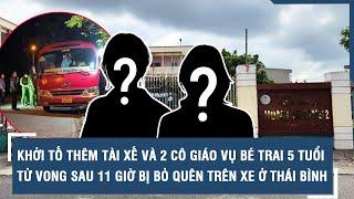 Khởi tố thêm tài xế và 2 cô giáo vụ bé trai 5 tuổi tử vong sau 11 giờ bị bỏ quên trên xe ở Thái Bình