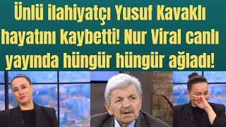 Ünlü ilahiyatçı Yusuf Kavaklı hayatını kaybetti! Nur Viral canlı yayında hüngür hüngür ağladı!