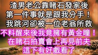 渣男老公靠賭石發家後第一件事就是跟我分手！我跳河卻被一位老翁所救 不料醒來後我竟擁有黃金瞳！在賭石拍賣會上再見前夫這下有好戲看了#心書時光 #為人處事 #生活經驗 #情感故事 #唯美频道 #爽文