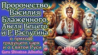 Пророчество Василия Блаженного, Авеля Вещего и Г. Распутина о приходе грядущего царя и о Святой Руси